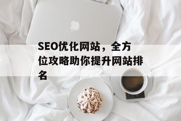SEO优化网站,全方位攻略助你提升网站排名 SEO优化网站,全方位攻略助你提升网站排名