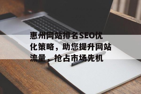 惠州网站排名SEO优化策略，助您提升网站流量，抢占市场先机
