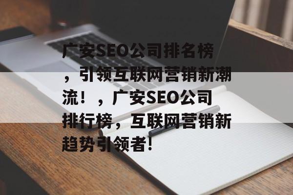 广安SEO公司排名榜,引领互联网营销新潮流!,广安SEO公司排行榜,互联网营销新趋势引领者! 广安SEO公司排名榜,引领互联网营销新潮流!,广安SEO公司排行榜,互联网营销新趋势引领者!