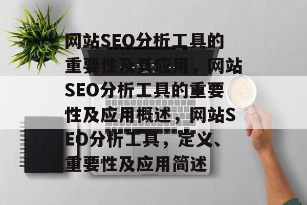 网站SEO分析工具的重要性及其应用,网站SEO分析工具的重要性及应用概述,网站SEO分析工具,定义、重要性及应用简述 网站SEO分析工具的重要性及其应用,网站SEO分析工具的重要性及应用概述,网站SEO分析工具,定义、重要性及应用简述