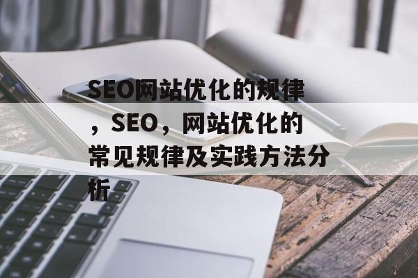 SEO网站优化的规律,SEO,网站优化的常见规律及实践方法分析 SEO网站优化的规律,SEO,网站优化的常见规律及实践方法分析