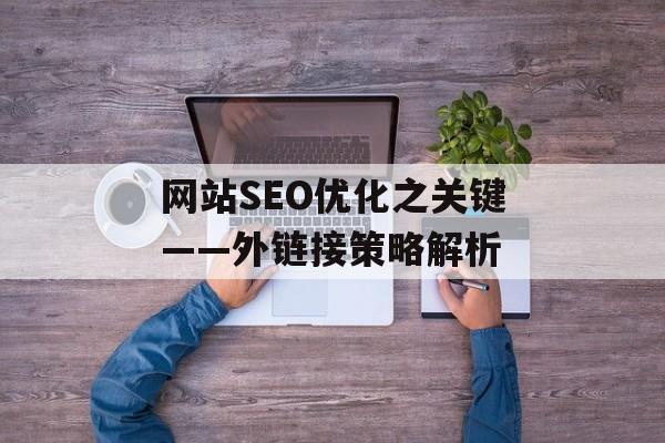 网站SEO优化之关键——外链接策略解析 网站SEO优化之关键——外链接策略解析