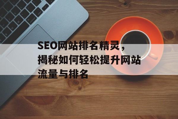 SEO网站排名精灵,揭秘如何轻松提升网站流量与排名 SEO网站排名精灵,揭秘如何轻松提升网站流量与排名