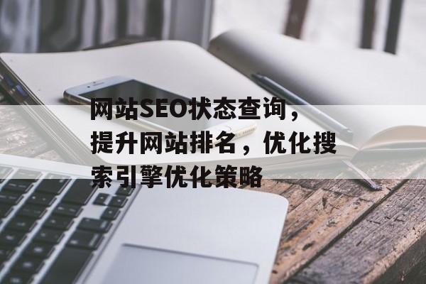 网站SEO状态查询,提升网站排名,优化搜索引擎优化策略 网站SEO状态查询,提升网站排名,优化搜索引擎优化策略