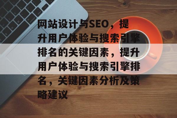 网站设计与SEO,提升用户体验与搜索引擎排名的关键因素,提升用户体验与搜索引擎排名,关键因素分析及策略建议 网站设计与SEO,提升用户体验与搜索引擎排名的关键因素,提升用户体验与搜索引擎排名,关键因素分析及策略建议