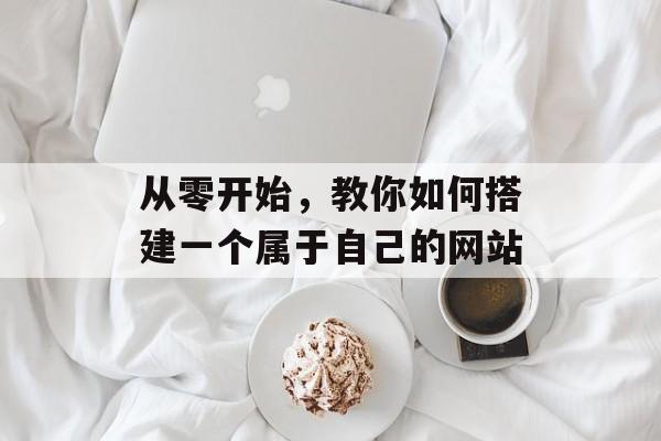 从零开始,教你如何搭建一个属于自己的网站 从零开始,教你如何搭建一个属于自己的网站