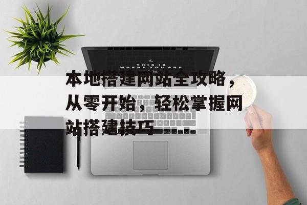 本地搭建网站全攻略,从零开始,轻松掌握网站搭建技巧 本地搭建网站全攻略,从零开始,轻松掌握网站搭建技巧