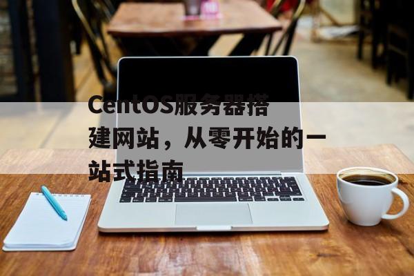 CentOS服务器搭建网站,从零开始的一站式指南 CentOS服务器搭建网站,从零开始的一站式指南
