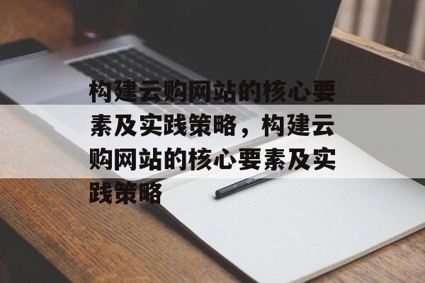 构建云购网站的核心要素及实践策略,构建云购网站的核心要素及实践策略 构建云购网站的核心要素及实践策略,构建云购网站的核心要素及实践策略