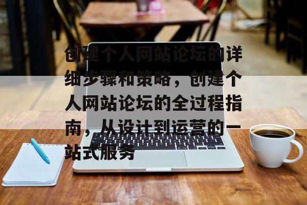 创建个人网站论坛的详细步骤和策略,创建个人网站论坛的全过程指南,从设计到运营的一站式服务 创建个人网站论坛的详细步骤和策略,创建个人网站论坛的全过程指南,从设计到运营的一站式服务