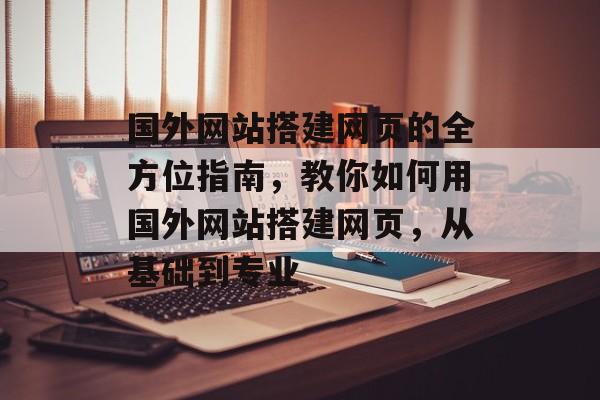 国外网站搭建网页的全方位指南,教你如何用国外网站搭建网页,从基础到专业 国外网站搭建网页的全方位指南,教你如何用国外网站搭建网页,从基础到专业