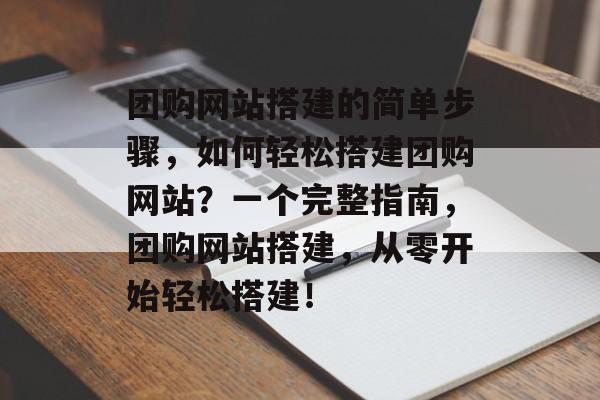 团购网站搭建的简单步骤,如何轻松搭建团购网站?一个完整指南,团购网站搭建,从零开始轻松搭建! 团购网站搭建的简单步骤,如何轻松搭建团购网站?一个完整指南,团购网站搭建,从零开始轻松搭建!