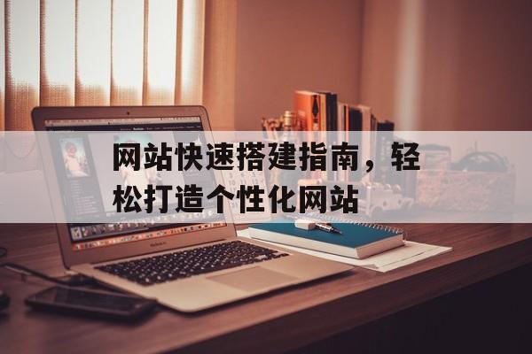 网站快速搭建指南,轻松打造个性化网站 网站快速搭建指南,轻松打造个性化网站