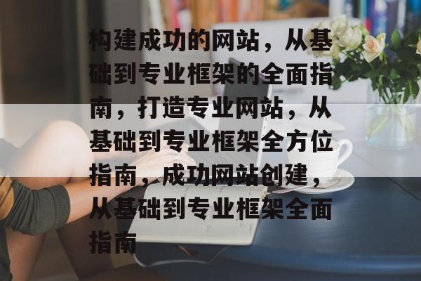 构建成功的网站,从基础到专业框架的全面指南,打造专业网站,从基础到专业框架全方位指南,成功网站创建,从基础到专业框架全面指南 构建成功的网站,从基础到专业框架的全面指南,打造专业网站,从基础到专业框架全方位指南,成功网站创建,从基础到专业框架全面指南