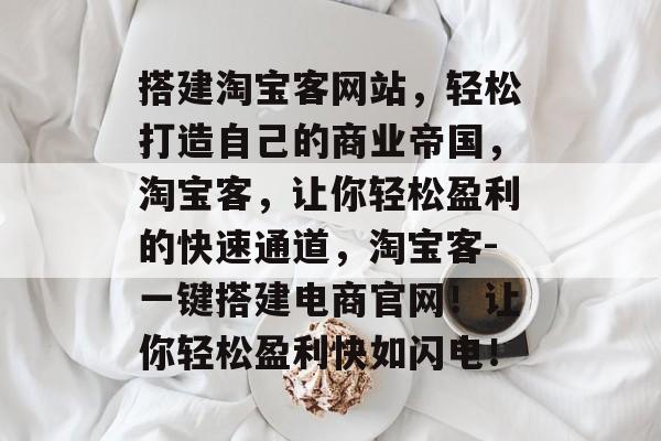 搭建淘宝客网站，轻松打造自己的商业帝国，淘宝客，让你轻松盈利的快速通道，淘宝客-一键搭建电商官网！让你轻松盈利快如闪电！