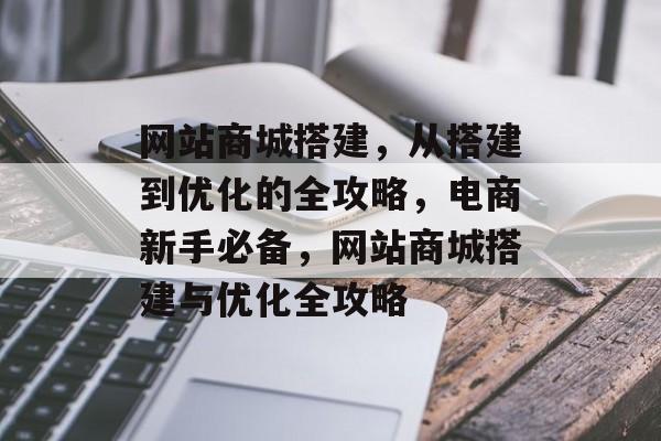 网站商城搭建,从搭建到优化的全攻略,电商新手必备,网站商城搭建与优化全攻略 网站商城搭建,从搭建到优化的全攻略,电商新手必备,网站商城搭建与优化全攻略