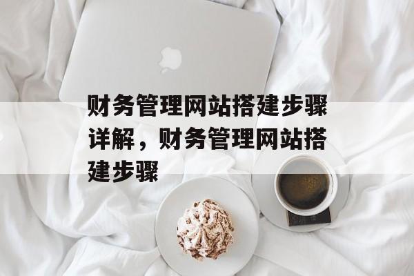 财务管理网站搭建步骤详解,财务管理网站搭建步骤 财务管理网站搭建步骤详解,财务管理网站搭建步骤