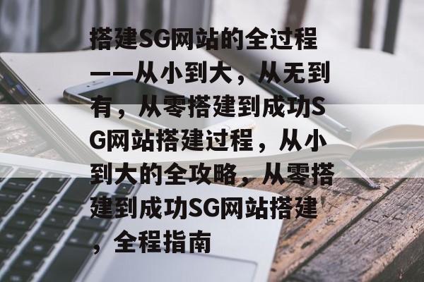 搭建SG网站的全过程——从小到大,从无到有,从零搭建到成功SG网站搭建过程,从小到大的全攻略,从零搭建到成功SG网站搭建,全程指南 搭建SG网站的全过程——从小到大,从无到有,从零搭建到成功SG网站搭建过程,从小到大的全攻略,从零搭建到成功SG网站搭建,全程指南