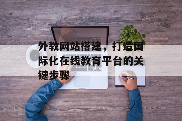 外教网站搭建,打造国际化在线教育平台的关键步骤 外教网站搭建,打造国际化在线教育平台的关键步骤