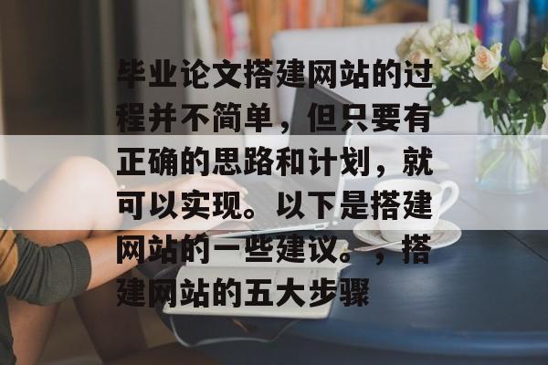 毕业论文搭建网站的过程并不简单,但只要有正确的思路和计划,就可以实现。以下是搭建网站的一些建议。,搭建网站的五大步骤 毕业论文搭建网站的过程并不简单,但只要有正确的思路和计划,就可以实现。以下是搭建网站的一些建议。,搭建网站的五大步骤