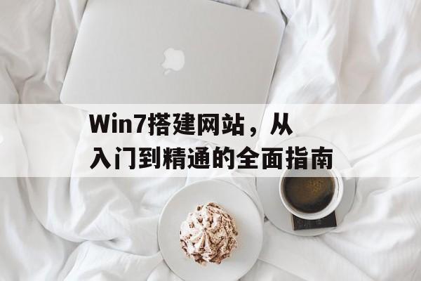 Win7搭建网站,从入门到精通的全面指南 Win7搭建网站,从入门到精通的全面指南
