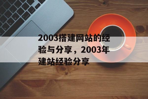 2003搭建网站的经验与分享,2003年建站经验分享 2003搭建网站的经验与分享,2003年建站经验分享