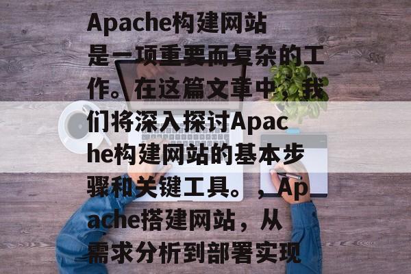 Apache构建网站是一项重要而复杂的工作。在这篇文章中,我们将深入探讨Apache构建网站的基本步骤和关键工具。,Apache搭建网站,从需求分析到部署实现 Apache构建网站是一项重要而复杂的工作。在这篇文章中,我们将深入探讨Apache构建网站的基本步骤和关键工具。,Apache搭建网站,从需求分析到部署实现