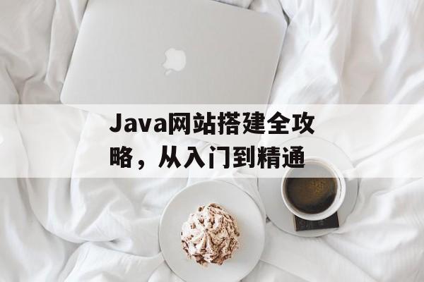 Java网站搭建全攻略,从入门到精通 Java网站搭建全攻略,从入门到精通