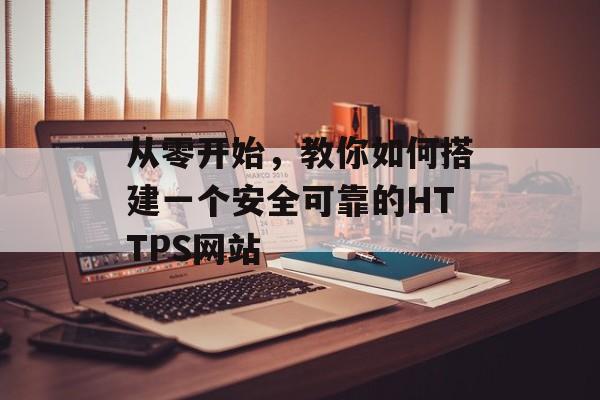 从零开始，教你如何搭建一个安全可靠的HTTPS网站