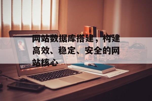 网站数据库搭建，构建高效、稳定、安全的网站核心