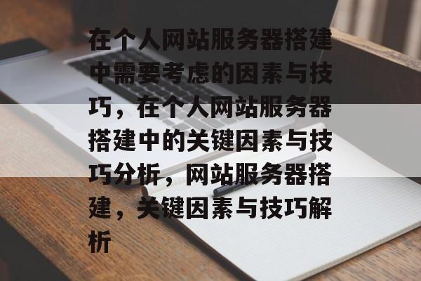 在个人网站服务器搭建中需要考虑的因素与技巧,在个人网站服务器搭建中的关键因素与技巧分析,网站服务器搭建,关键因素与技巧解析 在个人网站服务器搭建中需要考虑的因素与技巧,在个人网站服务器搭建中的关键因素与技巧分析,网站服务器搭建,关键因素与技巧解析