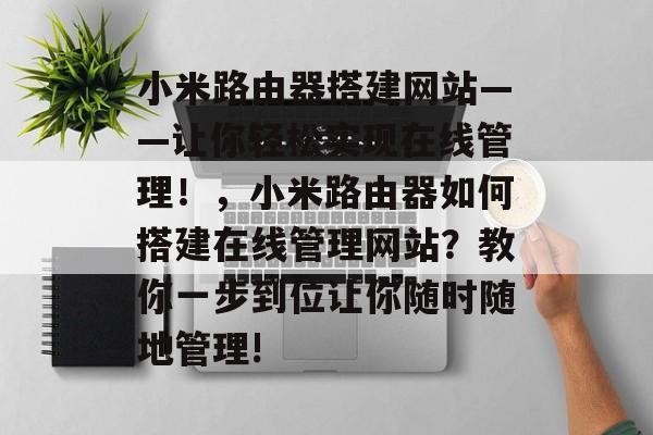 小米路由器搭建网站——让你轻松实现在线管理!,小米路由器如何搭建在线管理网站?教你一步到位让你随时随地管理! 小米路由器搭建网站——让你轻松实现在线管理!,小米路由器如何搭建在线管理网站?教你一步到位让你随时随地管理!