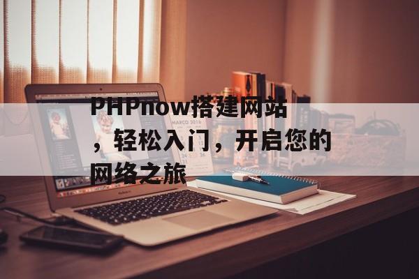 PHPnow搭建网站,轻松入门,开启您的网络之旅 PHPnow搭建网站,轻松入门,开启您的网络之旅