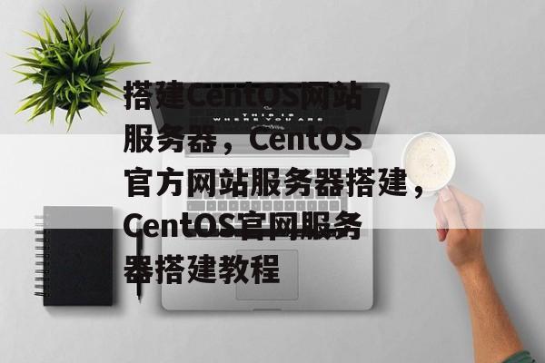 搭建CentOS网站服务器,CentOS官方网站服务器搭建,CentOS官网服务器搭建教程 搭建CentOS网站服务器,CentOS官方网站服务器搭建,CentOS官网服务器搭建教程