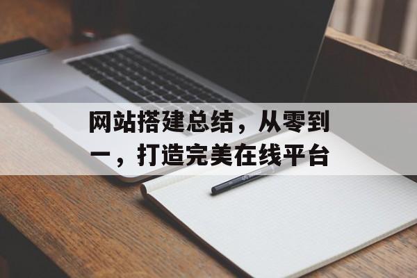 网站搭建总结,从零到一,打造完美在线平台 网站搭建总结,从零到一,打造完美在线平台