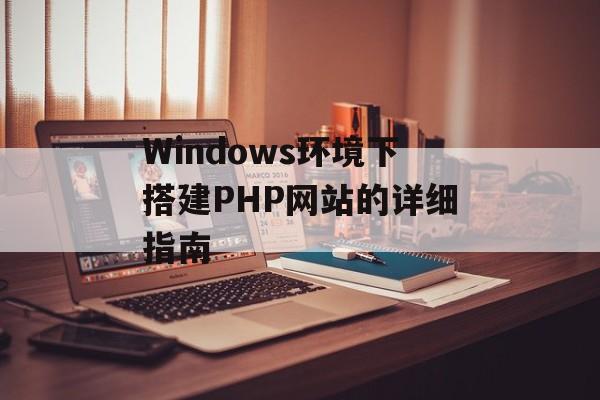 Windows环境下搭建PHP网站的详细指南 Windows环境下搭建PHP网站的详细指南