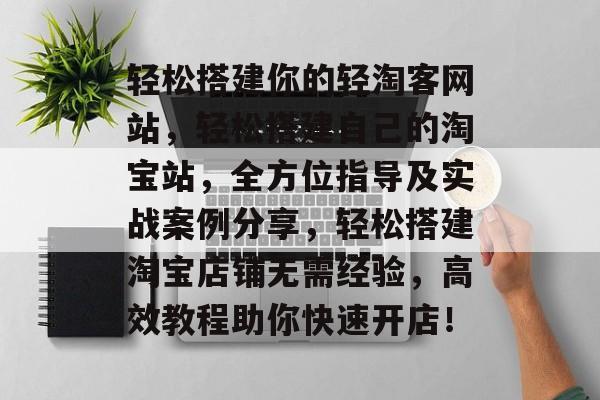 轻松搭建你的轻淘客网站,轻松搭建自己的淘宝站,全方位指导及实战案例分享,轻松搭建淘宝店铺无需经验,高效教程助你快速开店! 轻松搭建你的轻淘客网站,轻松搭建自己的淘宝站,全方位指导及实战案例分享,轻松搭建淘宝店铺无需经验,高效教程助你快速开店!