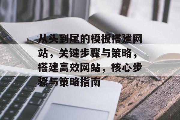 从头到尾的模板搭建网站，关键步骤与策略，搭建高效网站，核心步骤与策略指南
