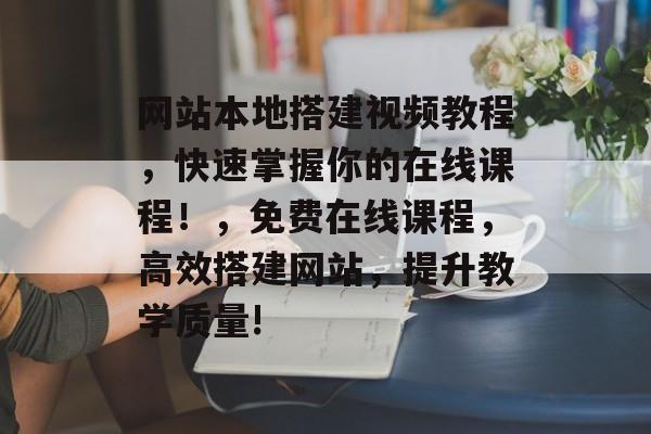 网站本地搭建视频教程,快速掌握你的在线课程!,免费在线课程,高效搭建网站,提升教学质量! 网站本地搭建视频教程,快速掌握你的在线课程!,免费在线课程,高效搭建网站,提升教学质量!