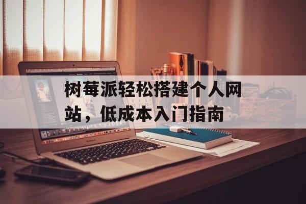 树莓派轻松搭建个人网站,低成本入门指南 树莓派轻松搭建个人网站,低成本入门指南