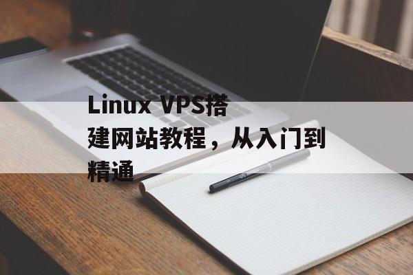 Linux VPS搭建网站教程,从入门到精通 Linux VPS搭建网站教程,从入门到精通