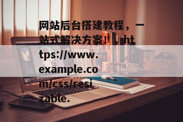 网站后台搭建教程，一站式解决方案！，https://www.example.com/css/resizable.