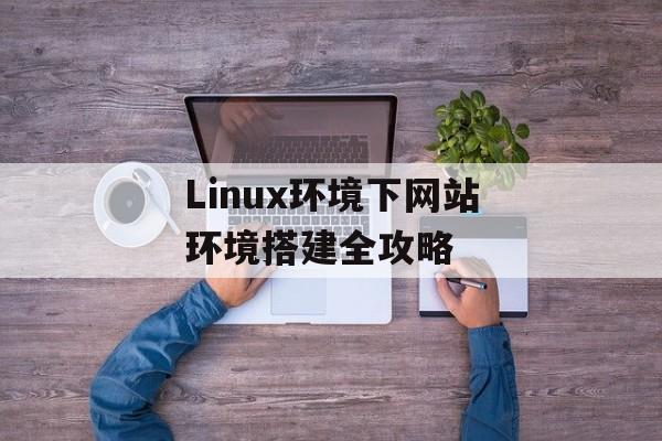 Linux环境下网站环境搭建全攻略 Linux环境下网站环境搭建全攻略