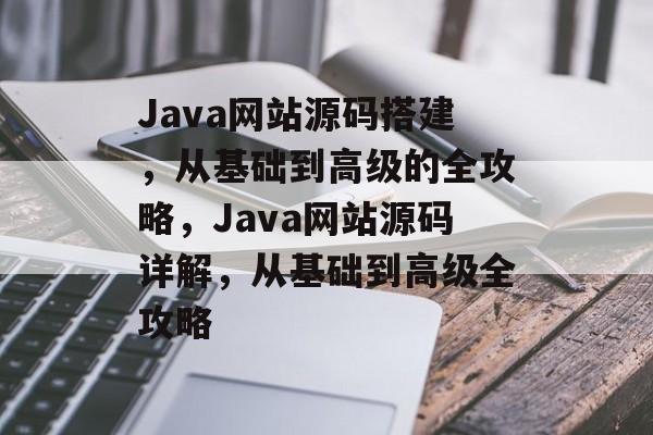 Java网站源码搭建,从基础到高级的全攻略,Java网站源码详解,从基础到高级全攻略 Java网站源码搭建,从基础到高级的全攻略,Java网站源码详解,从基础到高级全攻略