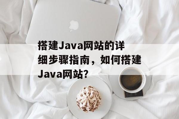 搭建Java网站的详细步骤指南,如何搭建Java网站? 搭建Java网站的详细步骤指南,如何搭建Java网站?
