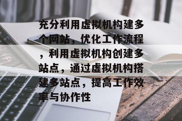 充分利用虚拟机构建多个网站,优化工作流程,利用虚拟机构创建多站点,通过虚拟机构搭建多站点,提高工作效率与协作性 充分利用虚拟机构建多个网站,优化工作流程,利用虚拟机构创建多站点,通过虚拟机构搭建多站点,提高工作效率与协作性