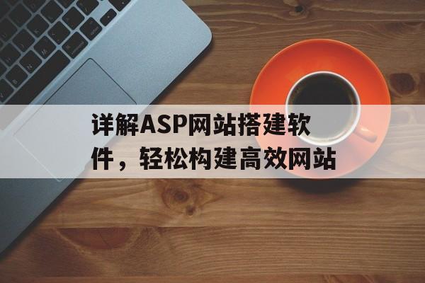 详解ASP网站搭建软件,轻松构建高效网站 详解ASP网站搭建软件,轻松构建高效网站