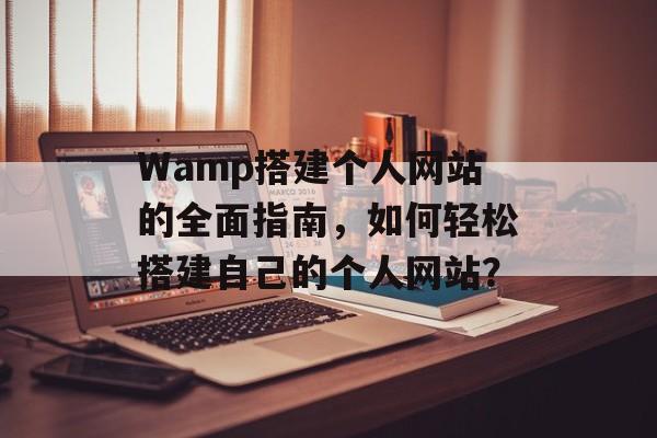 Wamp搭建个人网站的全面指南，如何轻松搭建自己的个人网站？
