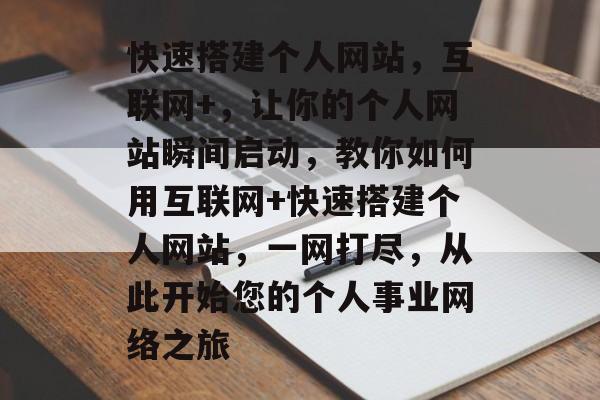快速搭建个人网站,互联网+,让你的个人网站瞬间启动,教你如何用互联网+快速搭建个人网站,一网打尽,从此开始您的个人事业网络之旅 快速搭建个人网站,互联网+,让你的个人网站瞬间启动,教你如何用互联网+快速搭建个人网站,一网打尽,从此开始您的个人事业网络之旅