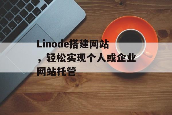 Linode搭建网站,轻松实现个人或企业网站托管 Linode搭建网站,轻松实现个人或企业网站托管